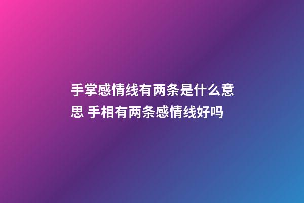 手掌感情线有两条是什么意思 手相有两条感情线好吗